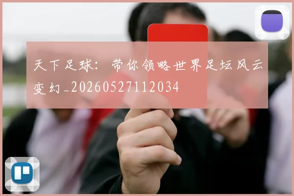 天下足球:带你领略世界足坛风云变幻_20260527112034
