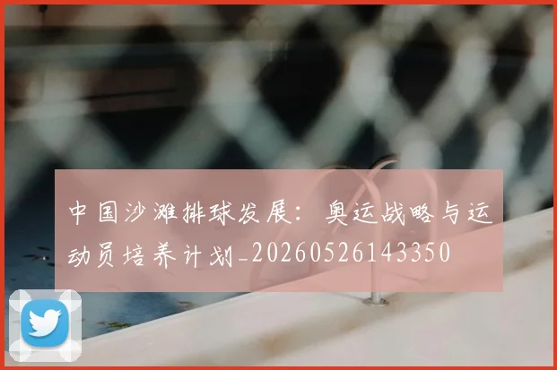 中国沙滩排球发展：奥运战略与运动员培养计划_20260526143350