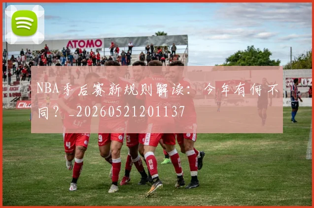 NBA季后赛新规则解读:今年有何不同?_20260521201137