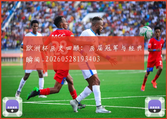 欧洲杯历史回顾：历届冠军与经典瞬间_20260528193403