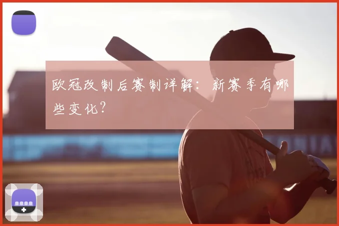欧冠改制后赛制详解：新赛季有哪些变化？