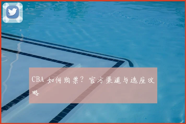 CBA 如何购票？官方渠道与选座攻略