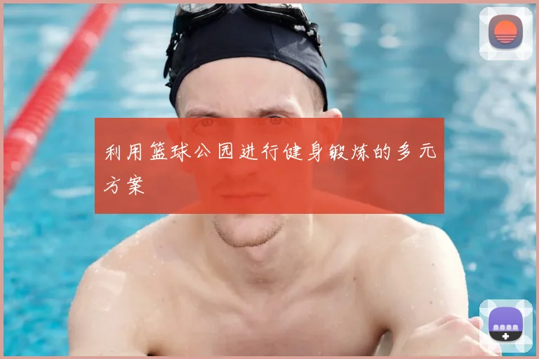 利用篮球公园进行健身锻炼的多元方案