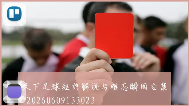 天下足球经典解说与难忘瞬间合集_20260609133023