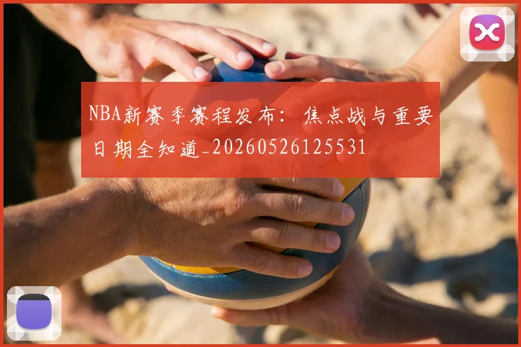 NBA新赛季赛程发布：焦点战与重要日期全知道_20260526125531