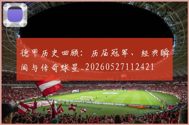 德甲历史回顾：历届冠军、经典瞬间与传奇球星_20260527112421