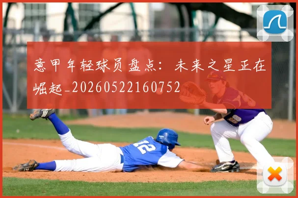 意甲年轻球员盘点：未来之星正在崛起_20260522160752